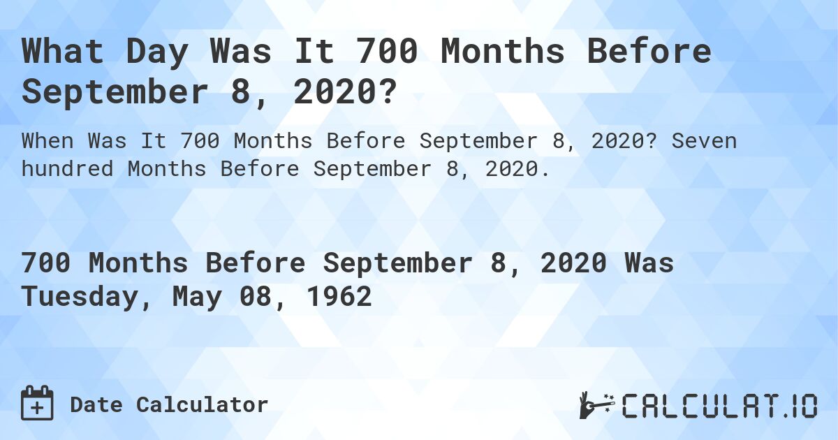 What Day Was It 700 Months Before September 8, 2020?. Seven hundred Months Before September 8, 2020.