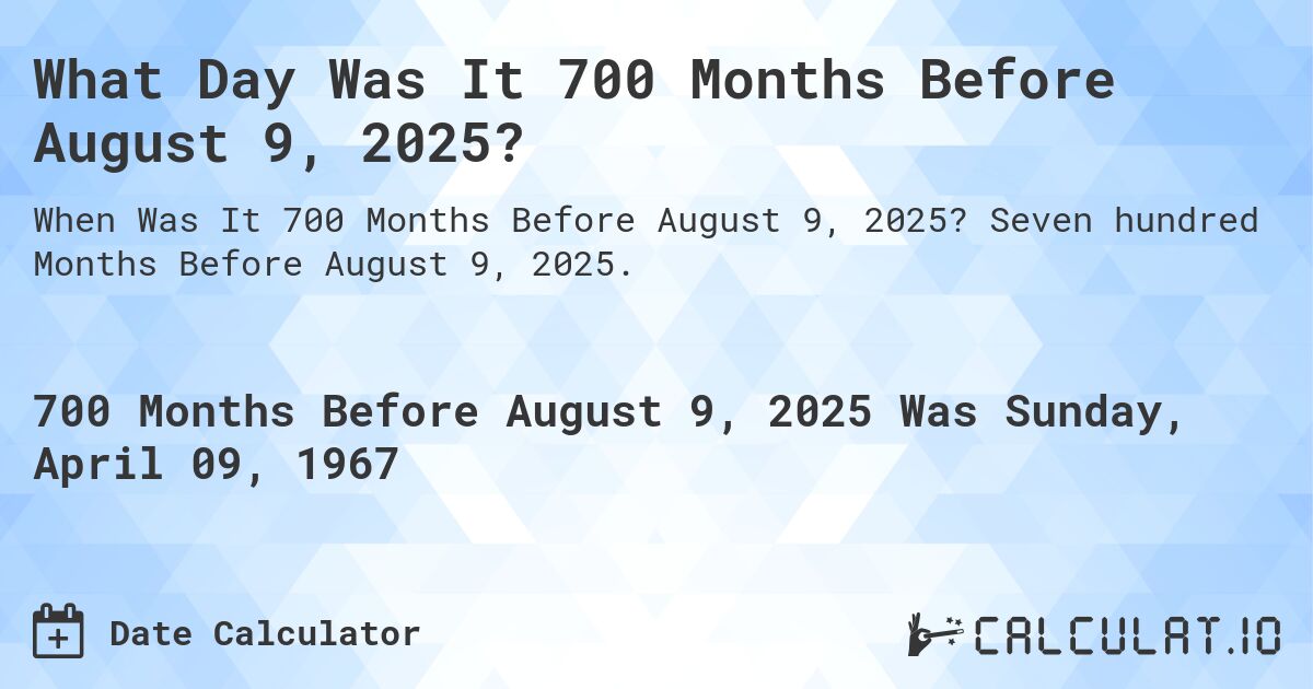 What Day Was It 700 Months Before August 9, 2025?. Seven hundred Months Before August 9, 2025.