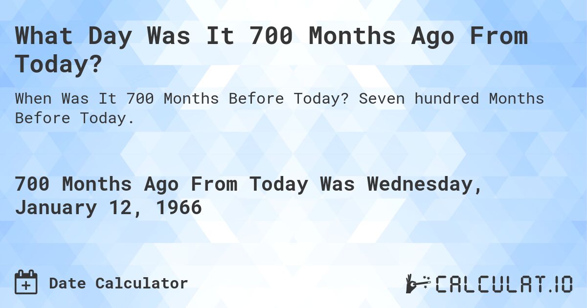 What Day Was It 700 Months Ago From Today?. Seven hundred Months Before Today.