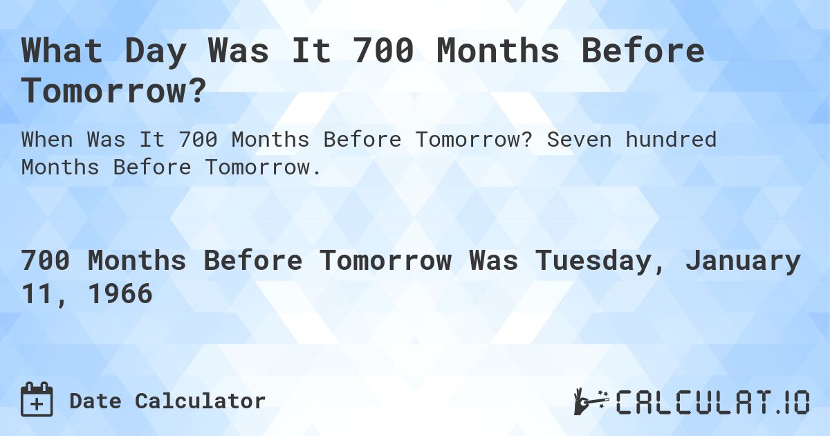 What Day Was It 700 Months Before Tomorrow?. Seven hundred Months Before Tomorrow.