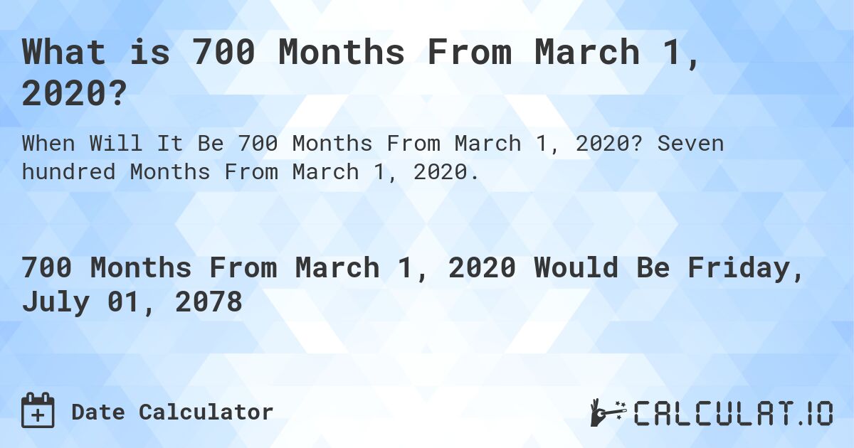 What is 700 Months From March 1, 2020?. Seven hundred Months From March 1, 2020.