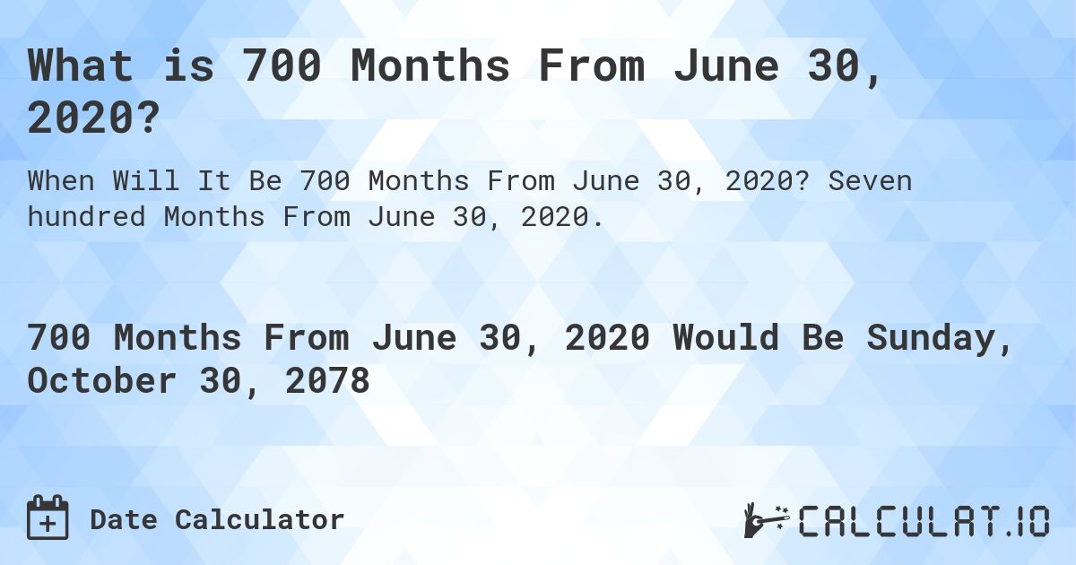 What is 700 Months From June 30, 2020?. Seven hundred Months From June 30, 2020.