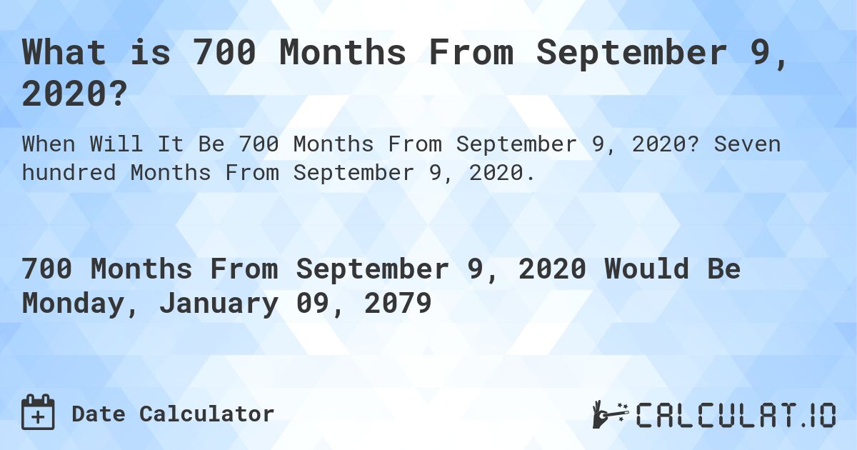 What is 700 Months From September 9, 2020?. Seven hundred Months From September 9, 2020.