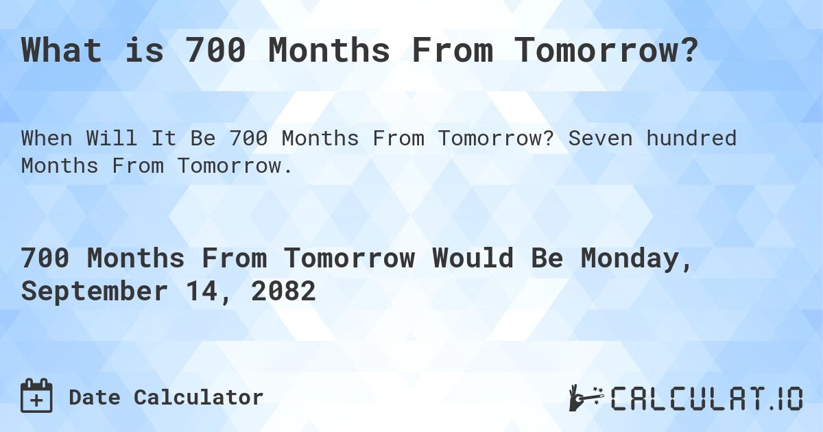 What is 700 Months From Tomorrow?. Seven hundred Months From Tomorrow.