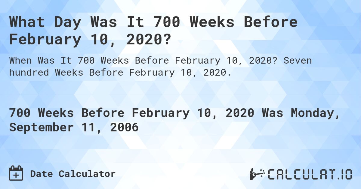 What Day Was It 700 Weeks Before February 10, 2020?. Seven hundred Weeks Before February 10, 2020.