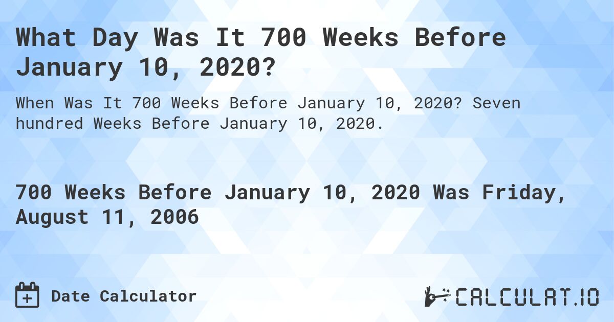 What Day Was It 700 Weeks Before January 10, 2020?. Seven hundred Weeks Before January 10, 2020.