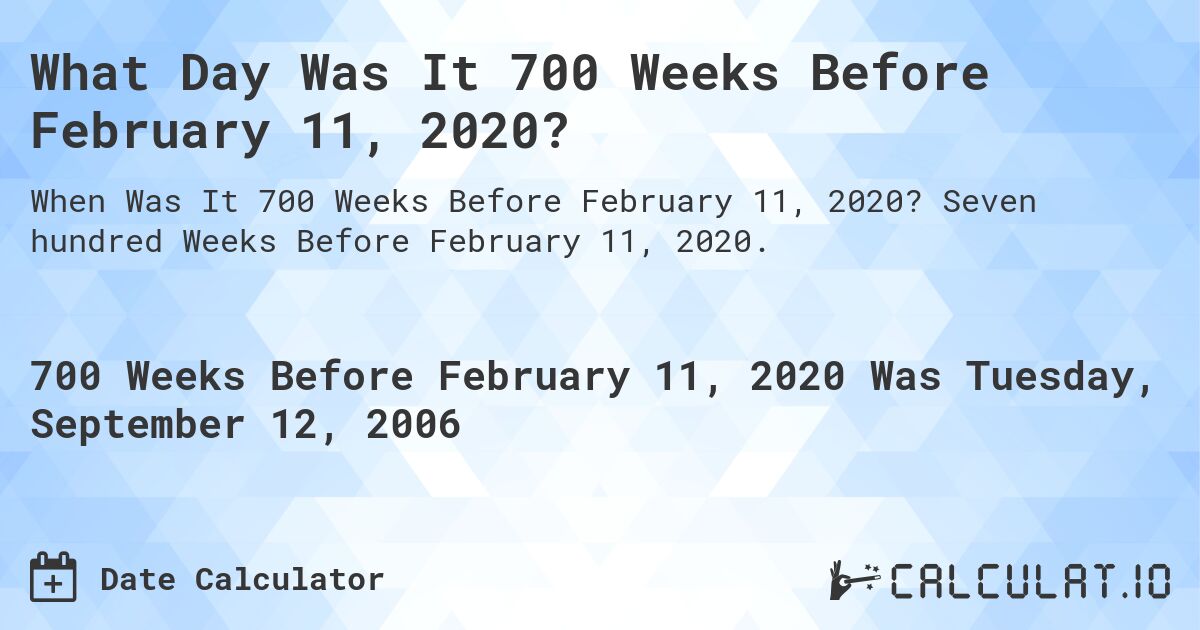 What Day Was It 700 Weeks Before February 11, 2020?. Seven hundred Weeks Before February 11, 2020.
