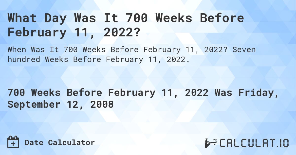 What Day Was It 700 Weeks Before February 11, 2022?. Seven hundred Weeks Before February 11, 2022.