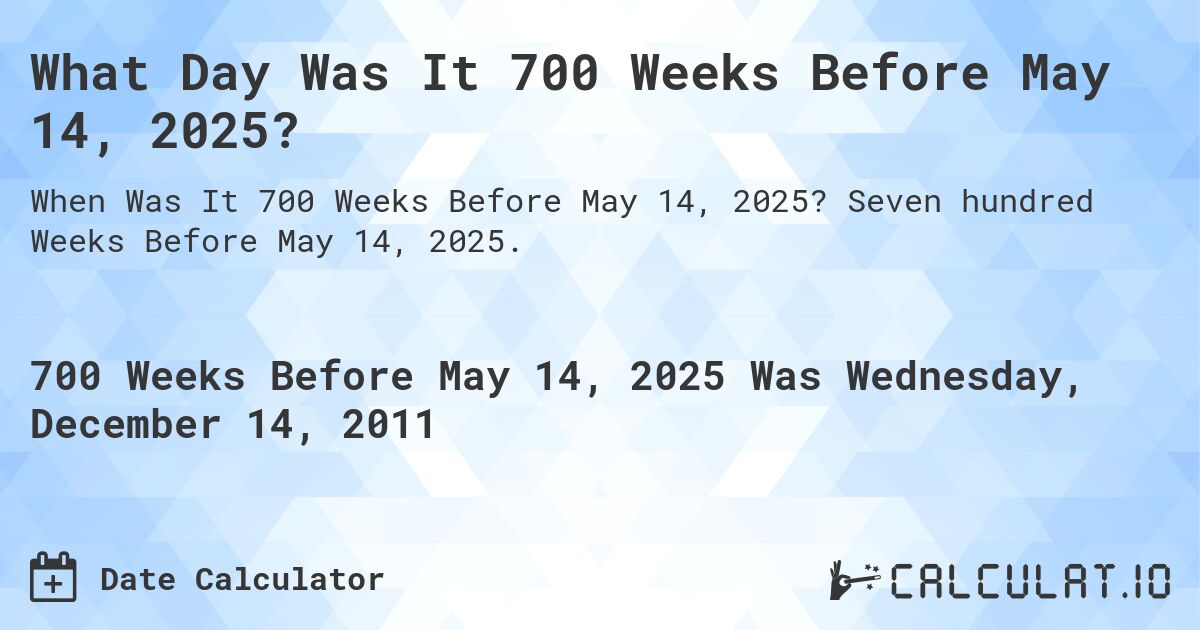 What Day Was It 700 Weeks Before May 14, 2025?. Seven hundred Weeks Before May 14, 2025.