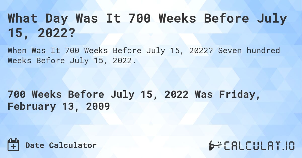 What Day Was It 700 Weeks Before July 15, 2022?. Seven hundred Weeks Before July 15, 2022.