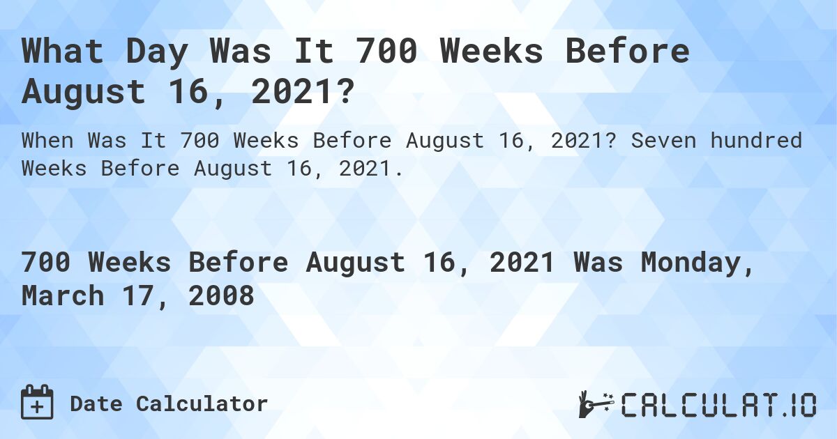 What Day Was It 700 Weeks Before August 16, 2021?. Seven hundred Weeks Before August 16, 2021.
