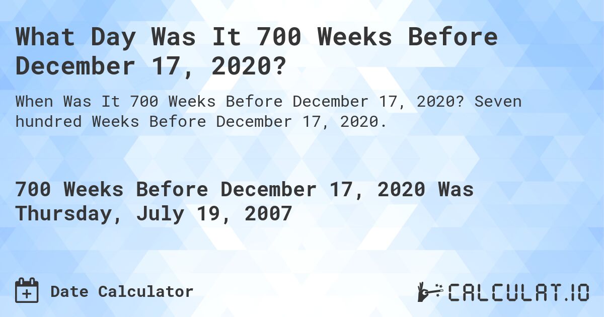 What Day Was It 700 Weeks Before December 17, 2020?. Seven hundred Weeks Before December 17, 2020.