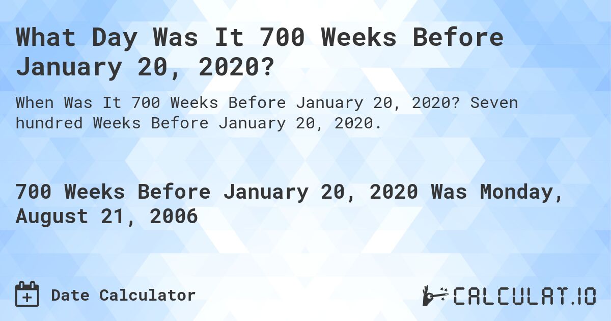 What Day Was It 700 Weeks Before January 20, 2020?. Seven hundred Weeks Before January 20, 2020.