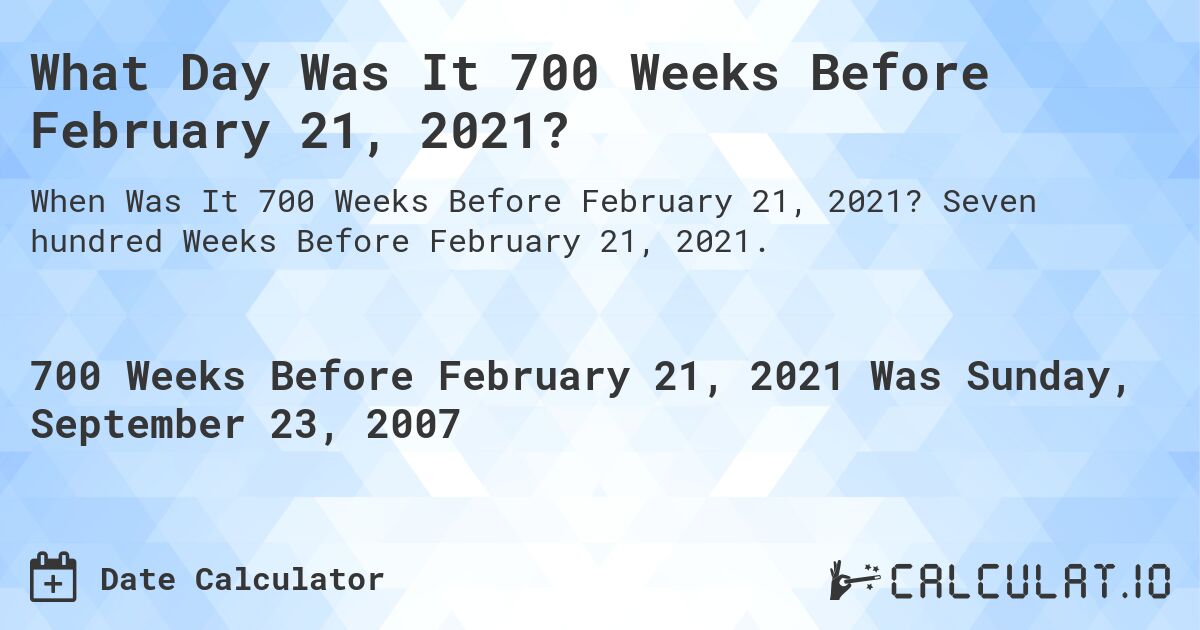 What Day Was It 700 Weeks Before February 21, 2021?. Seven hundred Weeks Before February 21, 2021.