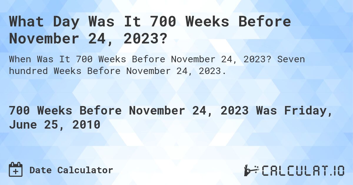 What Day Was It 700 Weeks Before November 24, 2023?. Seven hundred Weeks Before November 24, 2023.