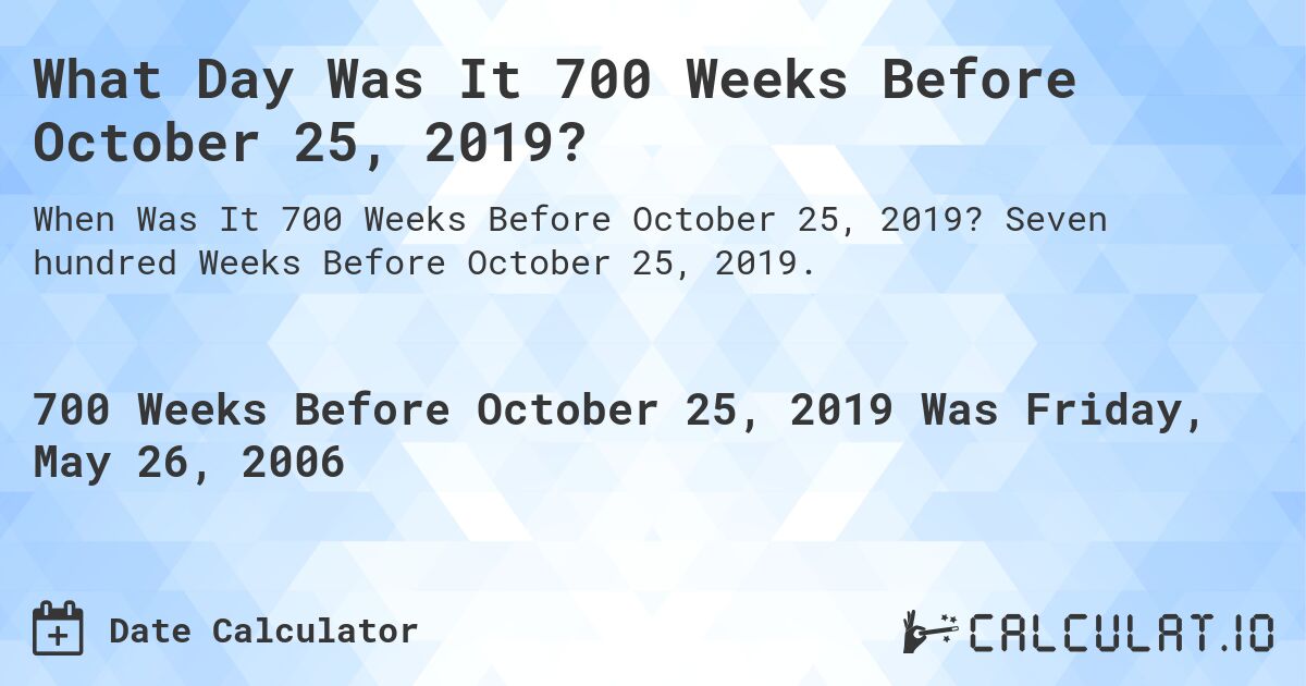 What Day Was It 700 Weeks Before October 25, 2019?. Seven hundred Weeks Before October 25, 2019.