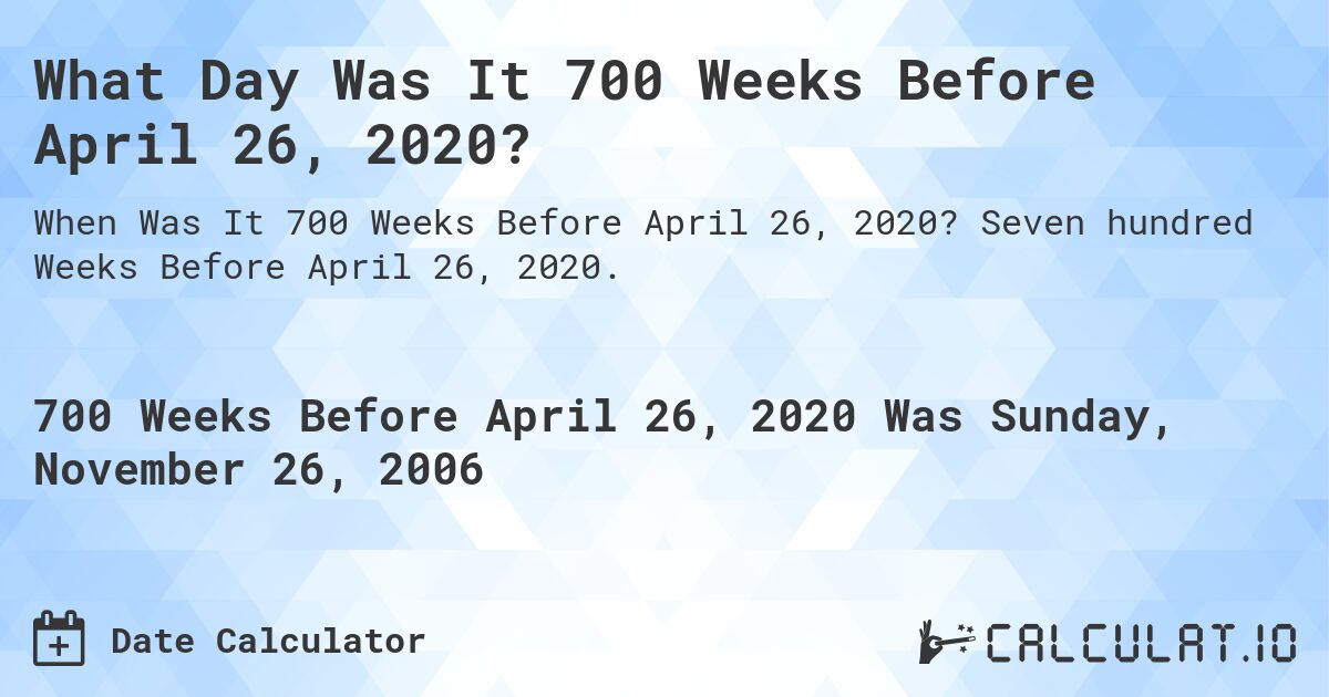 What Day Was It 700 Weeks Before April 26, 2020?. Seven hundred Weeks Before April 26, 2020.