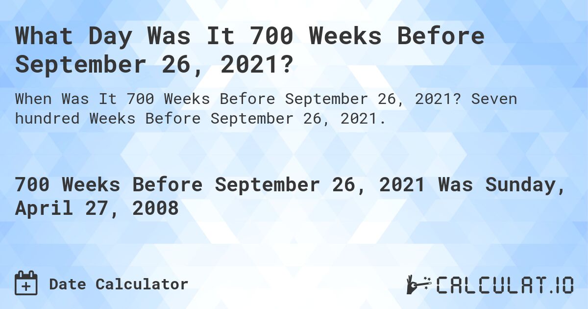 What Day Was It 700 Weeks Before September 26, 2021?. Seven hundred Weeks Before September 26, 2021.
