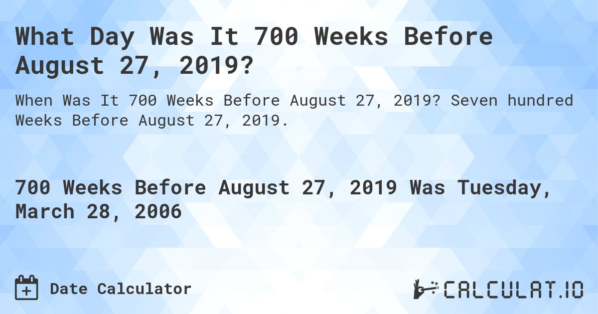 What Day Was It 700 Weeks Before August 27, 2019?. Seven hundred Weeks Before August 27, 2019.