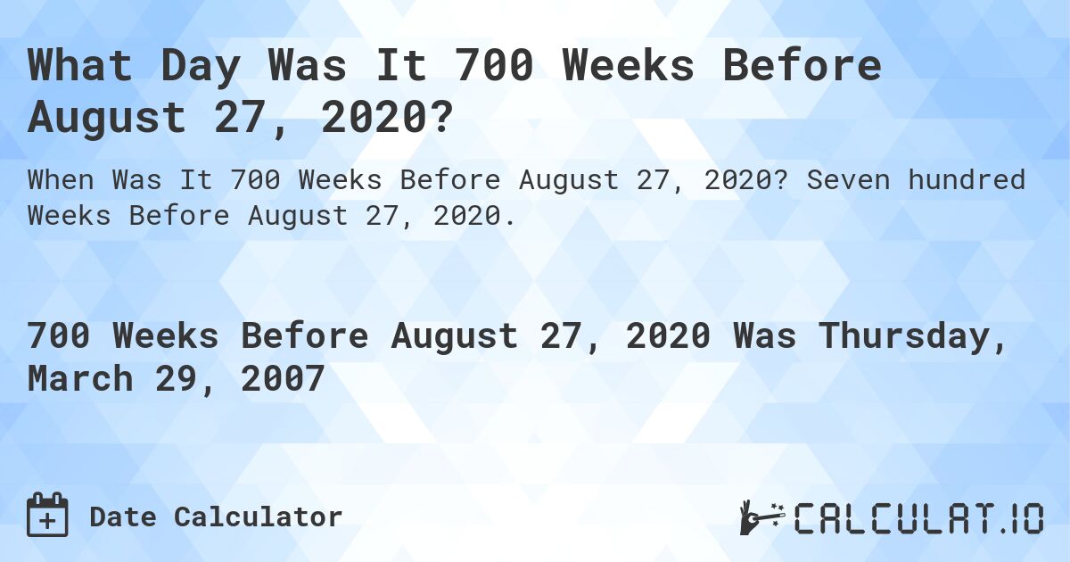 What Day Was It 700 Weeks Before August 27, 2020?. Seven hundred Weeks Before August 27, 2020.