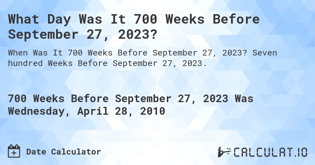 What Day Was It 700 Weeks Before September 27, 2023?. Seven hundred Weeks Before September 27, 2023.