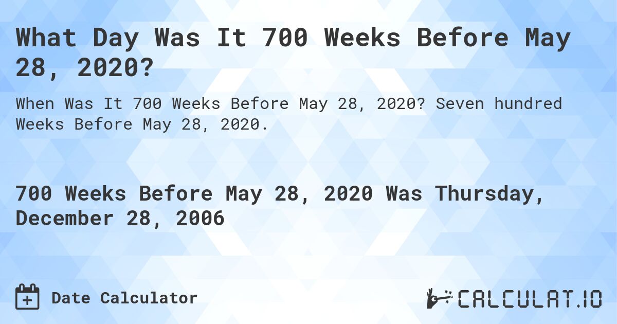 What Day Was It 700 Weeks Before May 28, 2020?. Seven hundred Weeks Before May 28, 2020.