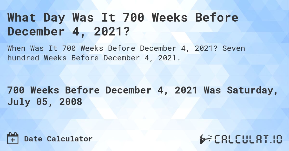 What Day Was It 700 Weeks Before December 4, 2021?. Seven hundred Weeks Before December 4, 2021.