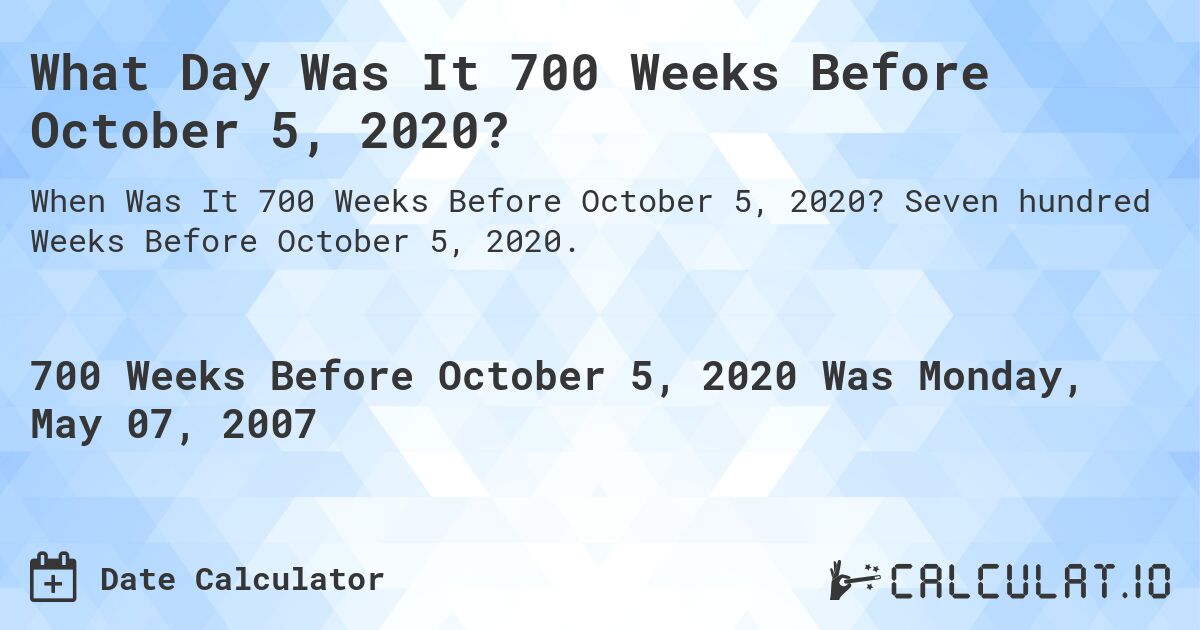 What Day Was It 700 Weeks Before October 5, 2020?. Seven hundred Weeks Before October 5, 2020.
