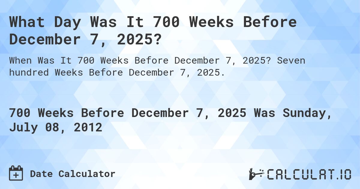 What Day Was It 700 Weeks Before December 7, 2025?. Seven hundred Weeks Before December 7, 2025.