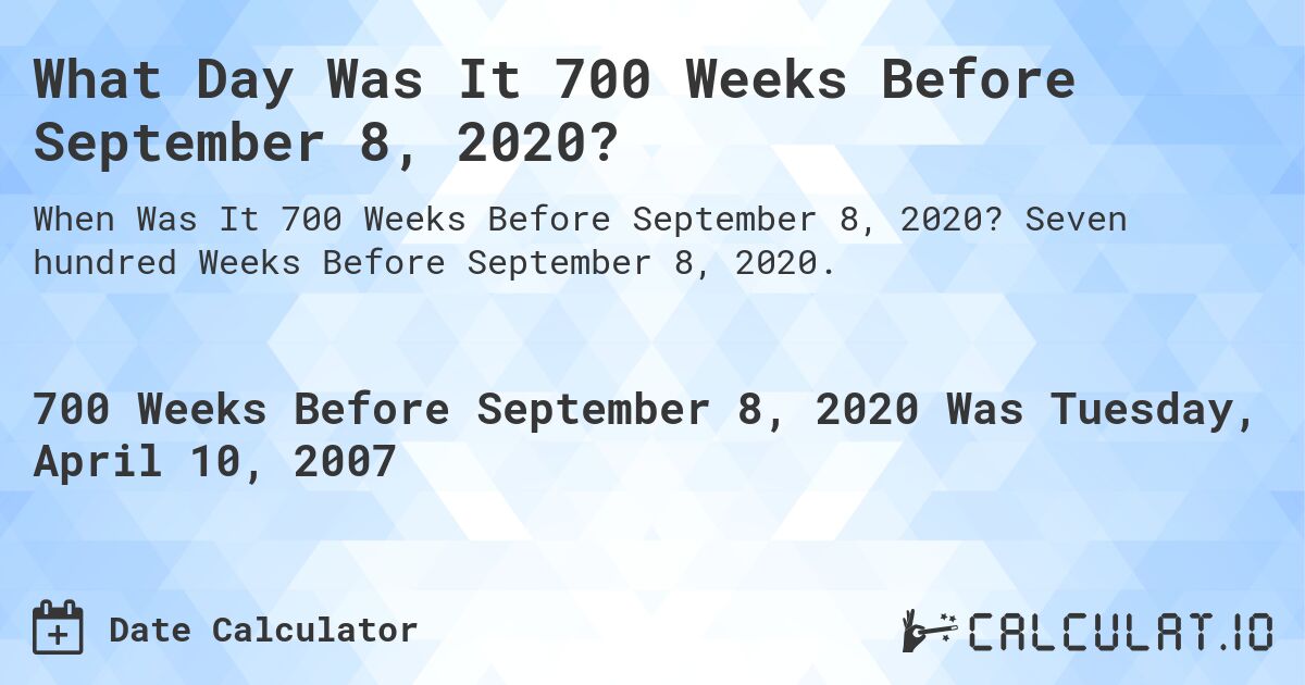 What Day Was It 700 Weeks Before September 8, 2020?. Seven hundred Weeks Before September 8, 2020.
