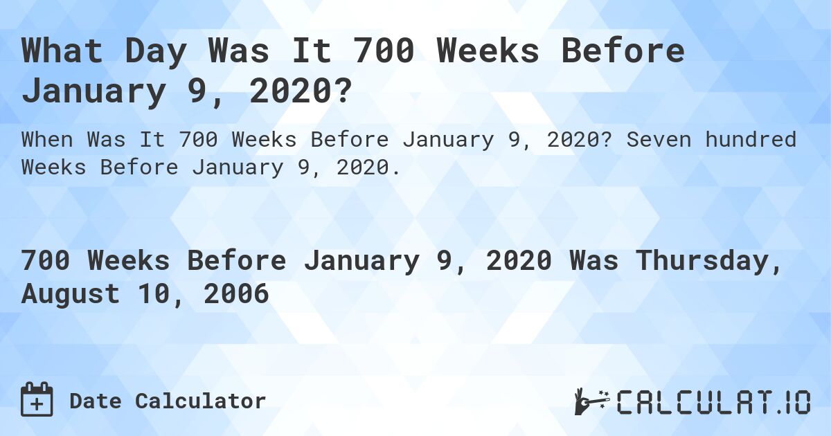 What Day Was It 700 Weeks Before January 9, 2020?. Seven hundred Weeks Before January 9, 2020.