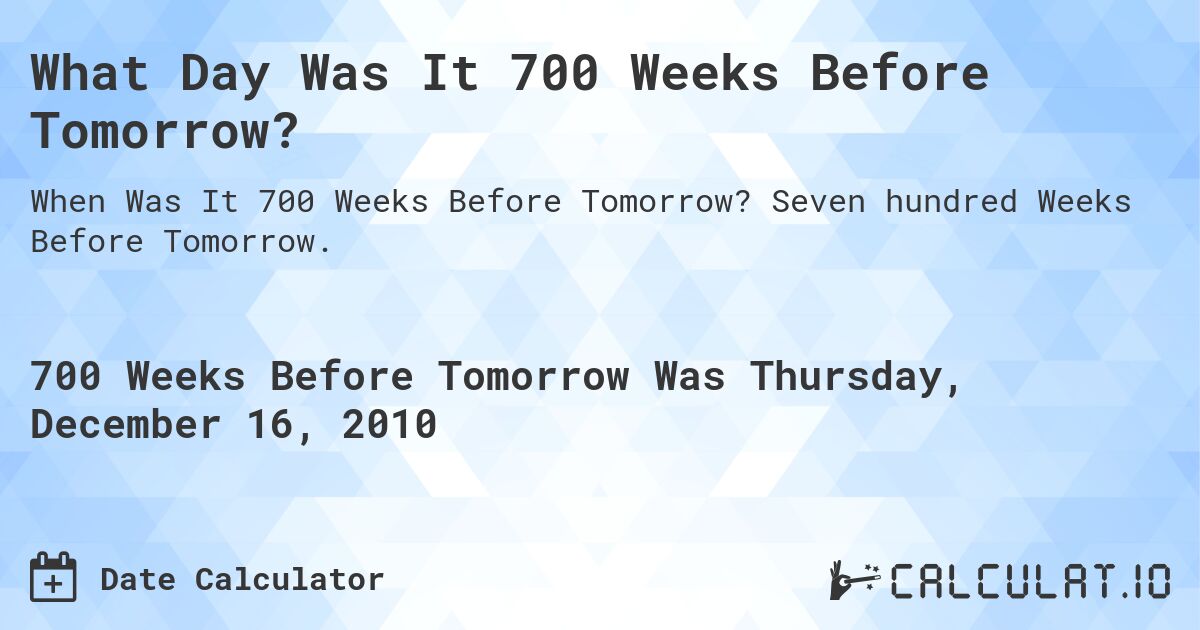 What Day Was It 700 Weeks Before Tomorrow?. Seven hundred Weeks Before Tomorrow.