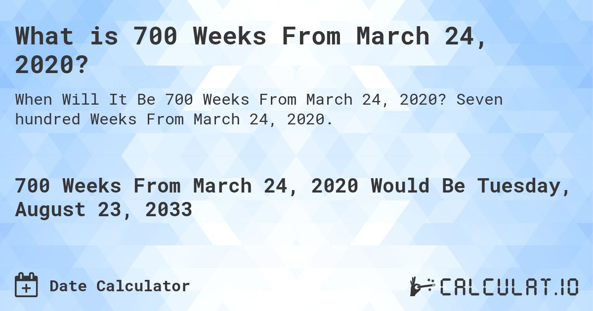 What is 700 Weeks From March 24, 2020?. Seven hundred Weeks From March 24, 2020.