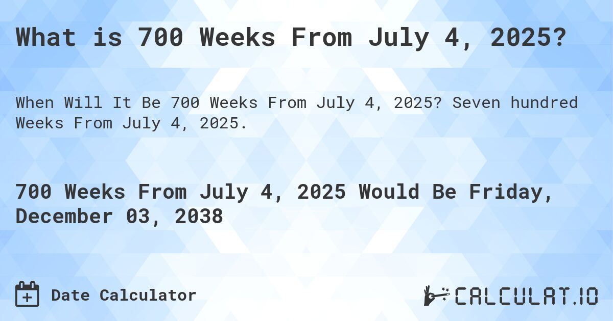 What is 700 Weeks From July 4, 2025?. Seven hundred Weeks From July 4, 2025.