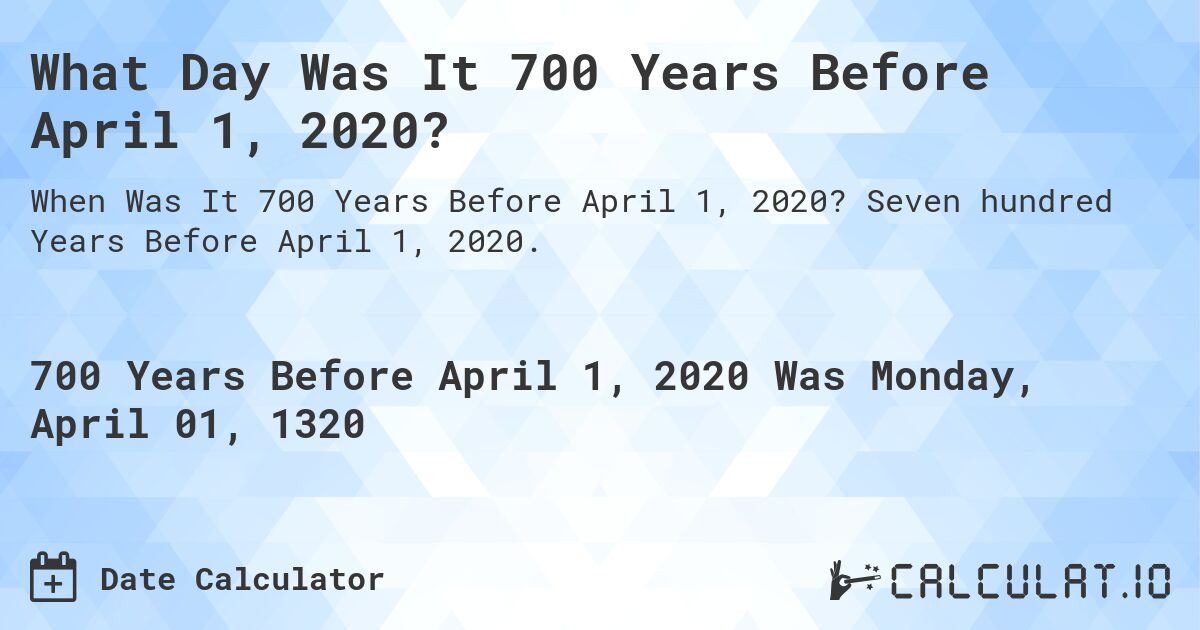 What Day Was It 700 Years Before April 1, 2020?. Seven hundred Years Before April 1, 2020.