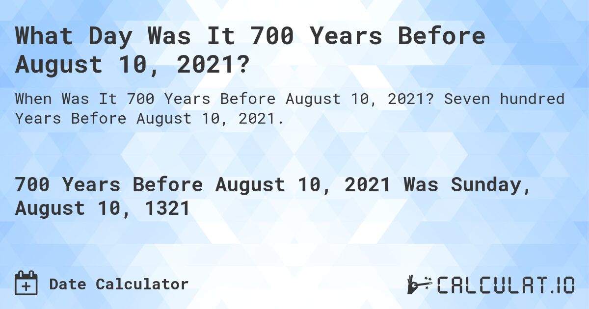 What Day Was It 700 Years Before August 10, 2021?. Seven hundred Years Before August 10, 2021.