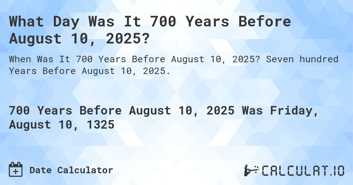 What Day Was It 700 Years Before August 10, 2025?. Seven hundred Years Before August 10, 2025.