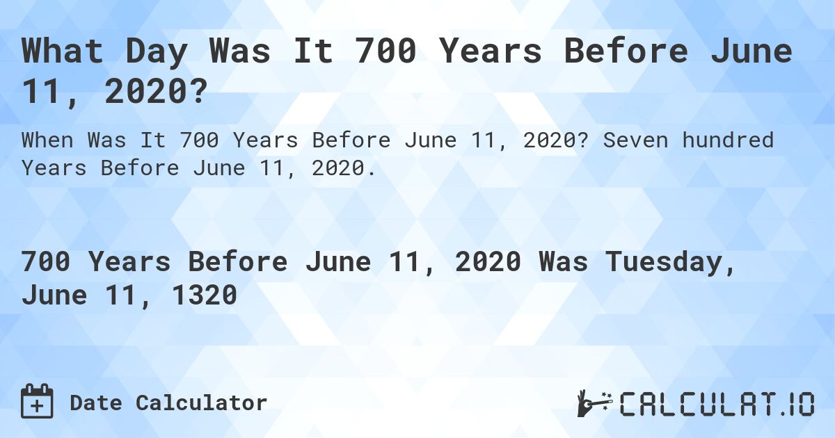 What Day Was It 700 Years Before June 11, 2020?. Seven hundred Years Before June 11, 2020.
