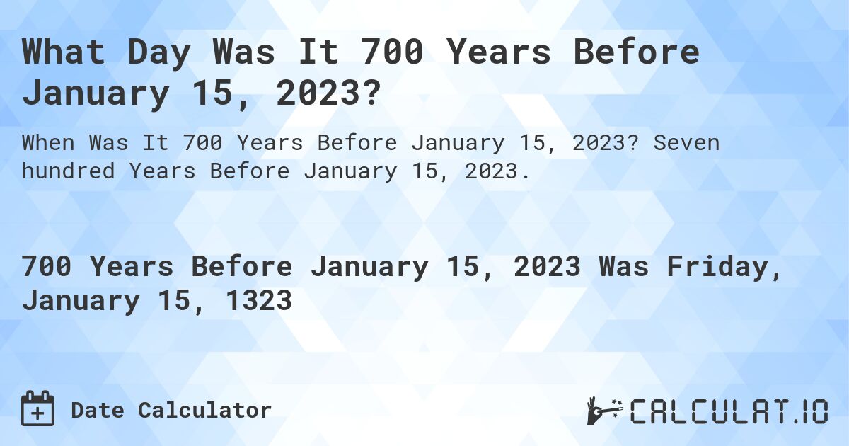 What Day Was It 700 Years Before January 15, 2023?. Seven hundred Years Before January 15, 2023.