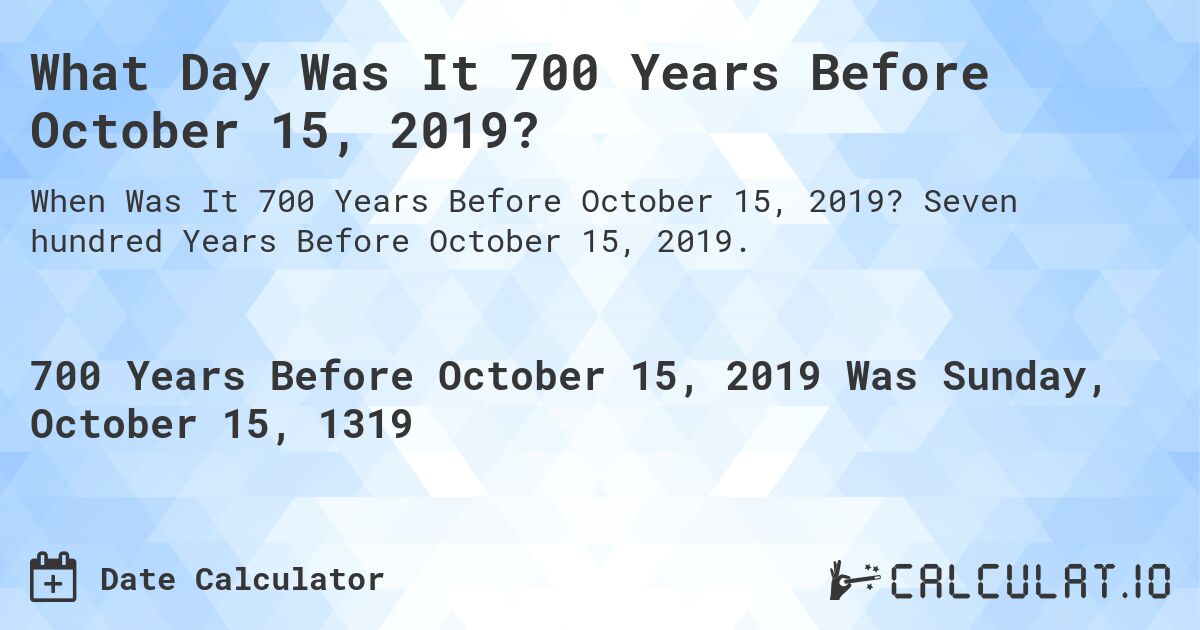 What Day Was It 700 Years Before October 15, 2019?. Seven hundred Years Before October 15, 2019.