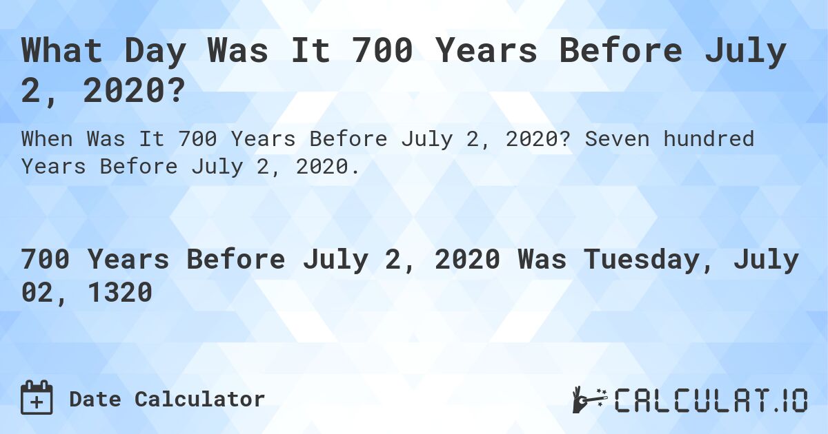 What Day Was It 700 Years Before July 2, 2020?. Seven hundred Years Before July 2, 2020.