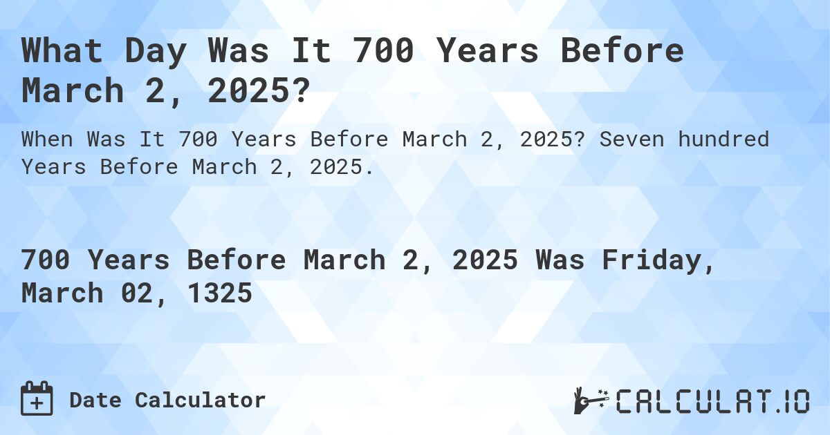 What Day Was It 700 Years Before March 2, 2025?. Seven hundred Years Before March 2, 2025.