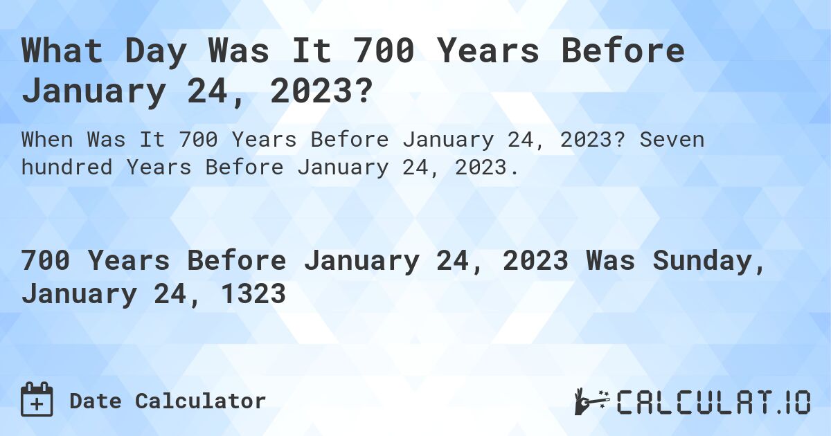 What Day Was It 700 Years Before January 24, 2023?. Seven hundred Years Before January 24, 2023.