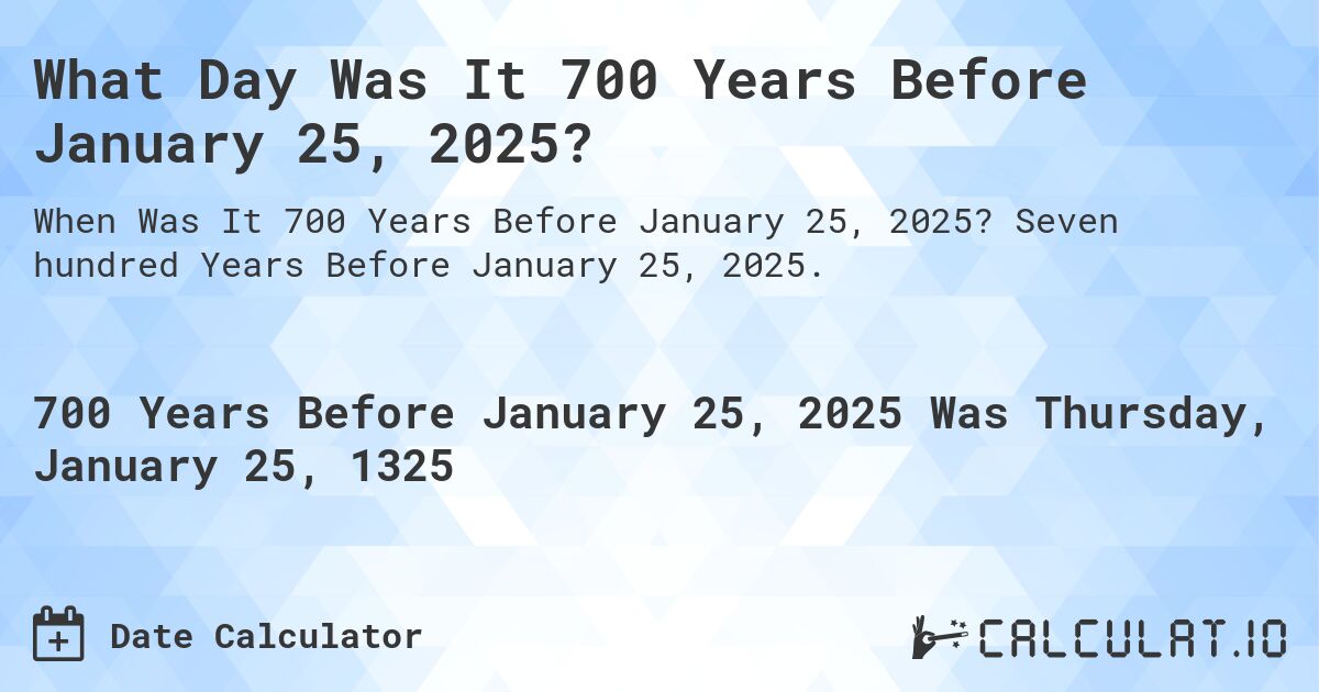 What Day Was It 700 Years Before January 25, 2025?. Seven hundred Years Before January 25, 2025.