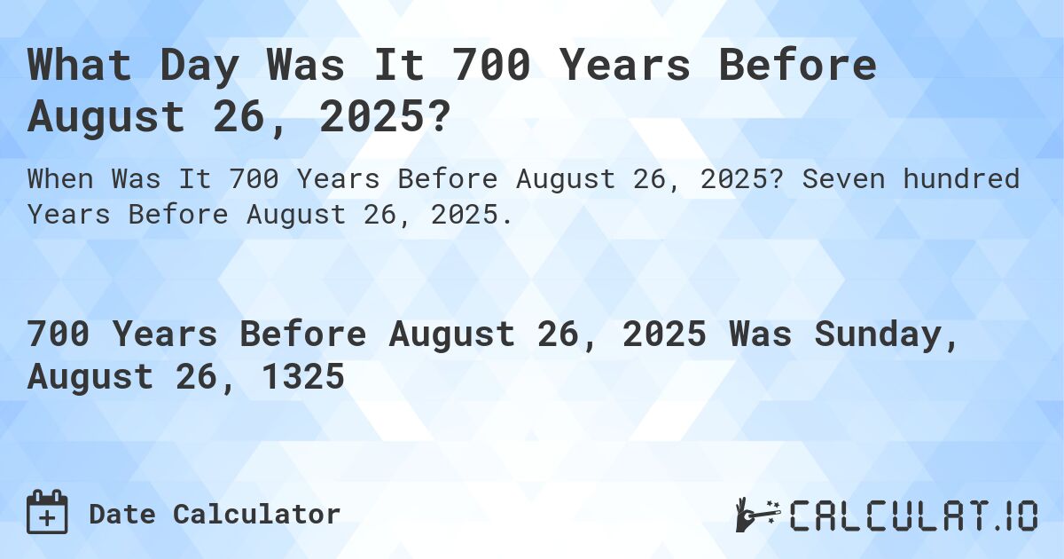 What Day Was It 700 Years Before August 26, 2025?. Seven hundred Years Before August 26, 2025.