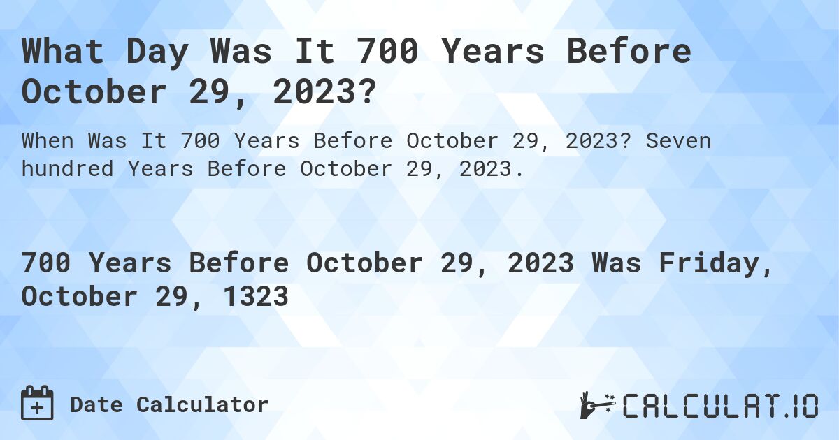 What Day Was It 700 Years Before October 29, 2023?. Seven hundred Years Before October 29, 2023.