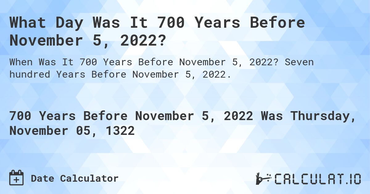 What Day Was It 700 Years Before November 5, 2022?. Seven hundred Years Before November 5, 2022.