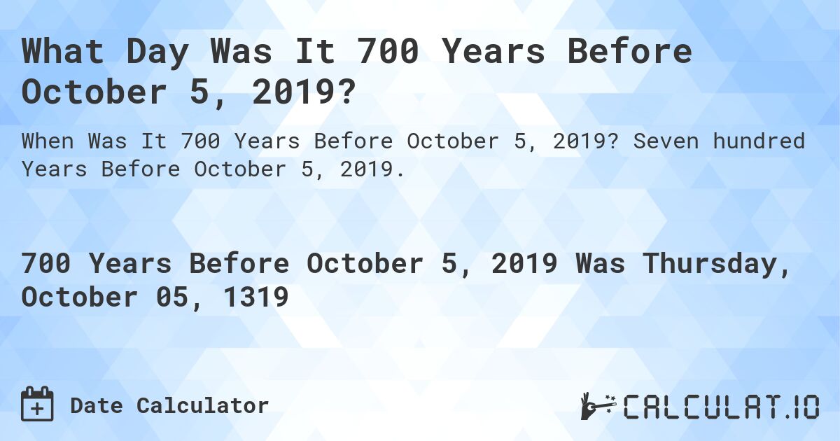 What Day Was It 700 Years Before October 5, 2019?. Seven hundred Years Before October 5, 2019.