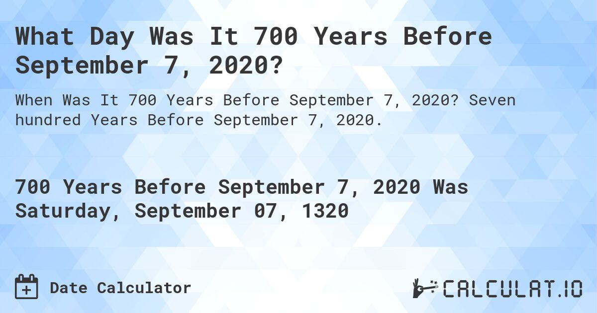 What Day Was It 700 Years Before September 7, 2020?. Seven hundred Years Before September 7, 2020.
