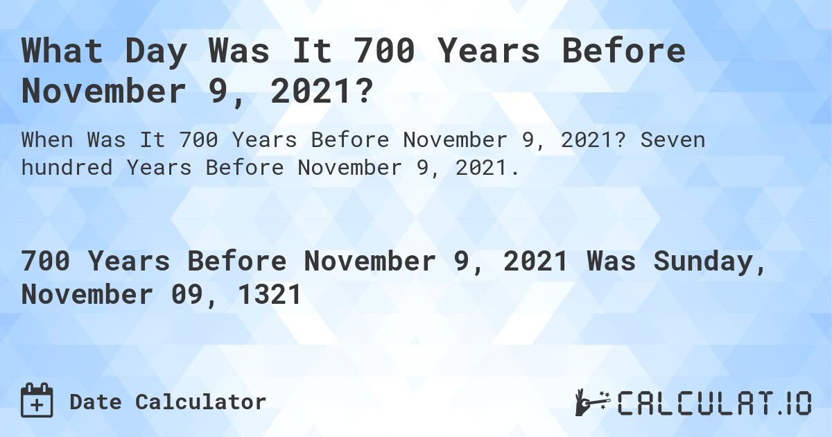 What Day Was It 700 Years Before November 9, 2021?. Seven hundred Years Before November 9, 2021.